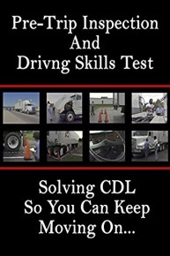 Pre-Trip Inspection and Driving Skills Test: Solving CDL So You Can Keep Moving On.