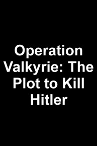 Operation Valkyrie: The Plot to Kill Hitler