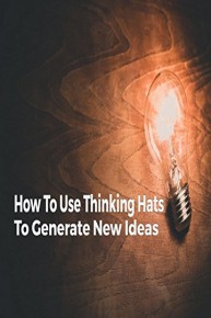 How To Use Thinking Hats To Generate New Ideas