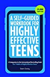 A Self-Guided Workbook for Highly Effective Teens: A Companion to the Best Selling 7 Habits of Highly Effective Teens (Gift for Teens and Tweens)