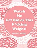 Watch Me Get Rid of This F*cking Weight! Keto Diet Journal: A 90-Day Food and Exercise Journal and Planner for Beginners; Track Macros, Meals, Moods, and More in this Log Book for Your Ketogenic Diet