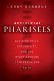 Accidental Pharisees: Avoiding Pride, Exclusivity, and the Other Dangers of Overzealous Faith