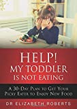 Help! My Toddler Is Not Eating: A 30-Day Plan To Get Your Picky Eater To Enjoy New Food