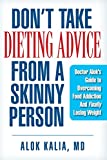 Don't take dieting advice from a skinny person: Doctor Alok's guide to overcoming food addiction and finally losing weight