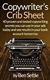 Copywriters Crib Sheet - 40 Proven and Tested Copywriting Secrets You Can Use in Your Ads Today and See Results in Your Bank Account Tomorrow