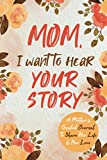 Mom, I Want to Hear Your Story: A Mother’s Guided Journal To Share Her Life & Her Love (Hear Your Story Books)