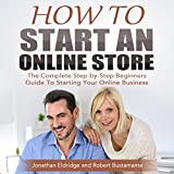 How to Start an Online Store: The Complete Step-by-Step Beginners Guide to Starting Your Online Business