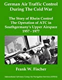 German Air Traffic Control During The Cold War: The Story of Rhein Control - The Operation of ATC in Southgermany's Upper Airspace 1957-1977 (Die ... der Flugischerung in Deutschland) (Volume 3)