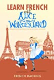 Learn French With Alice In Wonderland - A bilingual French/English book to help you learn French - French Hacking (French Edition)