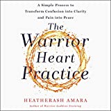 The Warrior Heart Practice: A Simple Process to Transform Confusion into Clarity and Pain into Peace (A Warrior Goddess Book)