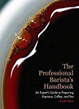 The Professional Barista's Handbook: An Expert Guide to Preparing Espresso, Coffee, and Tea