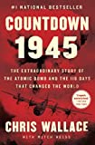 Countdown 1945: The Extraordinary Story of the Atomic Bomb and the 116 Days That Changed the World (Chris Wallaces Countdown Series)