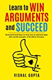 Learn to Win Arguments and Succeed: 20 Powerful Techniques to Never Lose an Argument again, with Real Life Examples. A Life Skill for Everyone. (LIFE TRANSFORMATION AND LIFESKILLS)