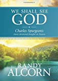 We Shall See God: Charles Spurgeon’s Classic Devotional Thoughts on Heaven (50 Daily Reflections on Eternity from the Prince of Preachers with Additional Insights from Randy Alcorn)