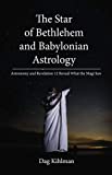 The Star of Bethlehem and Babylonian Astrology: Astronomy and Revelation Reveal What the Magi Saw