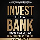 Invest like a Bank: How to Make Millions from Other People’s Debt: The Best 101 Guide for Complete Beginners to Invest in, Broker or Flip Real Estate Debt, Notes, and Distressed Mortgages like a Pro