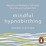 Mindful Hypnobirthing: Hypnosis and Mindfulness Techniques for a Calm and Confident Birth