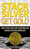 Stack Silver Get Gold - How to Buy Gold and Silver Bullion without Getting Ripped Off!