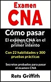 Examen CNA Cómo pasar el examen CNA en el primer intento Con 22 habilidades y 300 pruebas prácticas Secretos probados para pasar el examen CNA (Spanish Edition)