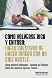 Cómo Volverse Rico y Exitoso: Ideas Creativas De Hacer Dinero Con Un Side Hustle: Cómo Volverse Millonario – Aprende las Mejores Ideas para Generar ... Pasivos (Entrepreneurship) (Spanish Edition)