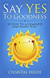 Say Yes To Goodness: 10 Steps To A Complete And Happy You