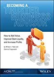 Becoming a Trusted Business Advisor: How To Add Value, Improve Client Loyalty, and Increase Profits
