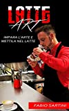 Latte Art: Impara L'Arte e Mettila Nel Latte (Italian Edition)