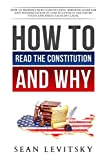 How to Read the Constitution, and Why: How to Properly Read Constitution, Simplified Guide for Easy Interpretation of Constitution of the United States Explained Clause by Clause.