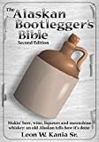 The Alaskan Bootlegger's Bible, Second Edition: Makin' Beer, Wine, Liqueurs and Moonshine Whiskey: An old Alaskan tells how it is done.