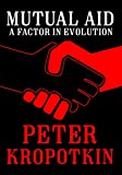 Mutual Aid: A Factor in Evolution (The Kropotkin Collection)