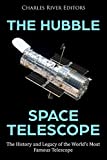 The Hubble Space Telescope: The History and Legacy of the World’s Most Famous Telescope