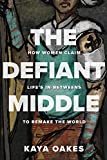 The Defiant Middle: How Women Claim Life's In-Betweens to Remake the World