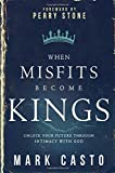 When Misfits Become Kings: Unlock Your Future Through Intimacy With God