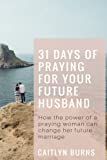 31 Days Of Praying For Your Future Husband: How the power of a praying woman can change her future marriage