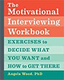 The Motivational Interviewing Workbook: Exercises to Decide What You Want and How to Get There