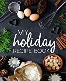 My Holiday Recipe Book: A Family Traditions Cookbook With Sections for Starters, Side Dishes, Main Courses, Desserts & Cocktails