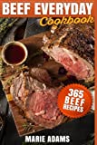 Beef Everyday Cookbook 365 Beef Recipes: Steak, Roast Beef, Ribs, Pot Roast, Meat Loaf, Stews, Chili, Stir-Fry, Appetizers, Main entrées, Barbecue, Grilling, Sandwiches, Hamburgers, Salads, Soups