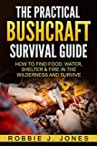 The Practical Bushcraft Survival Guide: How to Find Food, Water, Shelter & Fire In The Wilderness and Survive