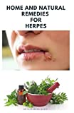 HOME AND NATURAL REMEDIES FOR HERPES: The Best Herbal And Natural Remedies To Get Rid Of All Form Of Herpes Virus