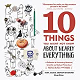 10 Things You Might Not Know About Nearly Everything: A Collection of Fascinating Historical, Scientific and Cultural Trivia about People, Places and Things