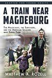 A Train Near Magdeburg (The Young Adult Adaptation): The Holocaust, the Survivors, and the American Soldiers who Saved Them