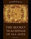 THE SECRET TEACHINGS OF ALL AGES [ANNOTATED AND ILLUSTRATED]: AN ENCYCLOPEDIC OUTLINE OF MASONIC, HERMETIC, QABBALISTIC AND ROSICRUCIAN SYMBOLICAL PHILOSOPHY (Hall Series)