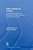 Video Games as Culture: Considering the Role and Importance of Video Games in Contemporary Society (Routledge Advances in Sociology)