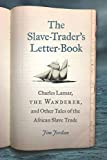 The Slave-Trader's Letter-Book: Charles Lamar, The Wanderer, and Other Tales of the African Slave Trade (UnCivil Wars)