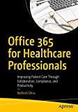 Office 365 for Healthcare Professionals: Improving Patient Care Through Collaboration, Compliance, and Productivity