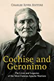 Cochise and Geronimo: The Lives and Legacies of the Most Famous Apache Warriors