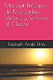 Manual Práctico de Mercadeo, Ventas y Servicio al Cliente (Spanish Edition)