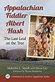 Appalachian Fiddler Albert Hash: The Last Leaf on the Tree (Contributions to Southern Appalachian Studies, 47)