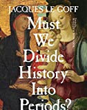 Must We Divide History Into Periods? (European Perspectives: A Series in Social Thought and Cultural Criticism)