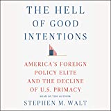 The Hell of Good Intentions: America's Foreign Policy Elite and the Decline of U.S. Primacy